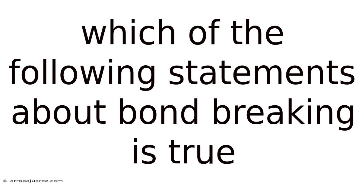 Which Of The Following Statements About Bond Breaking Is True