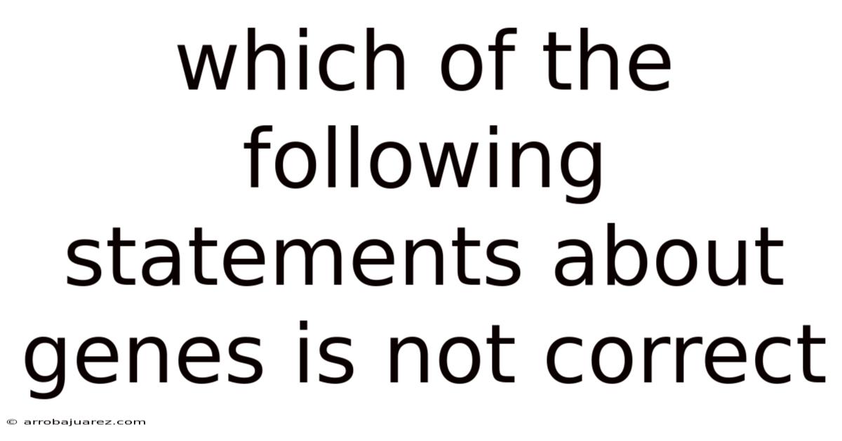 Which Of The Following Statements About Genes Is Not Correct