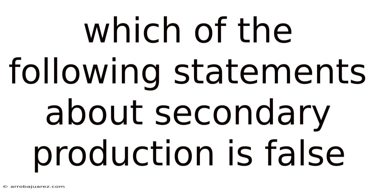 Which Of The Following Statements About Secondary Production Is False
