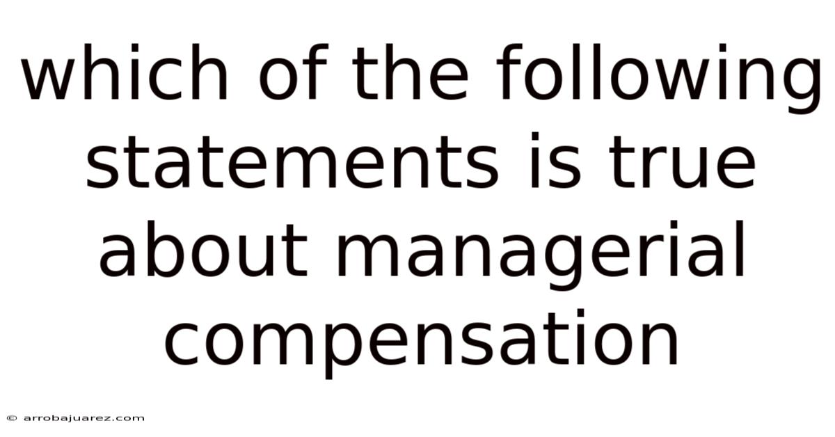 Which Of The Following Statements Is True About Managerial Compensation
