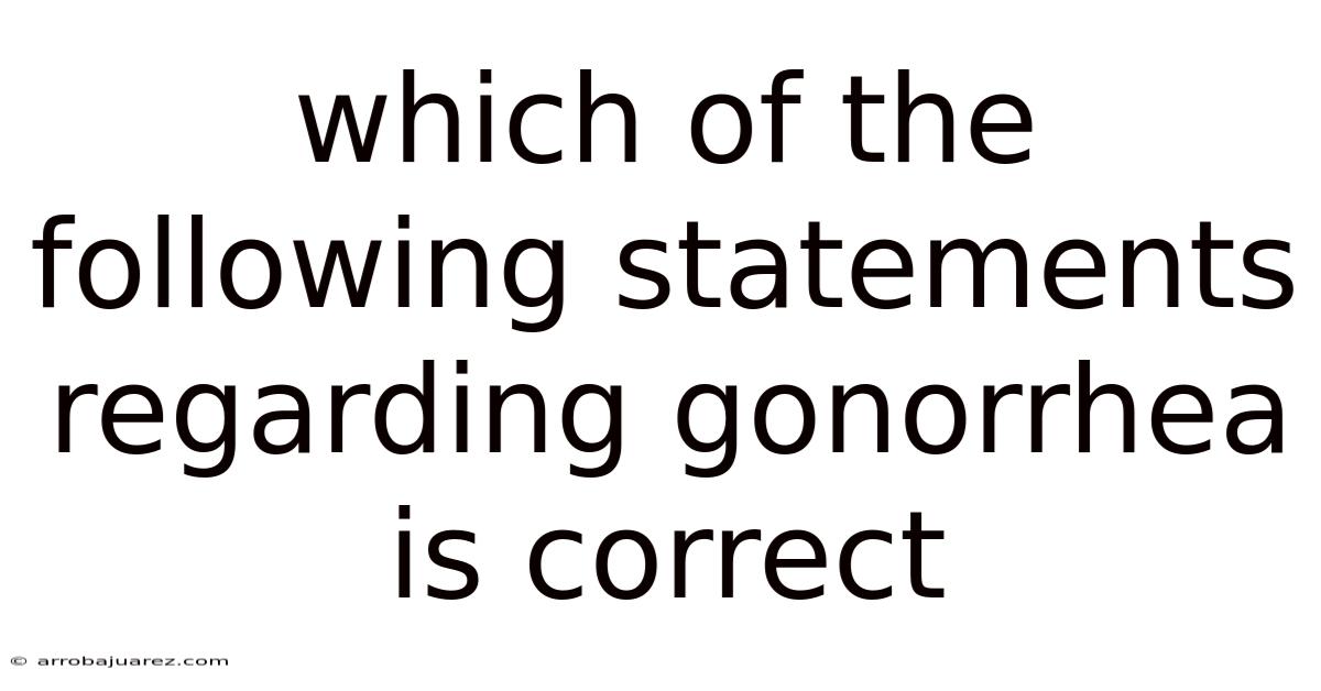 Which Of The Following Statements Regarding Gonorrhea Is Correct