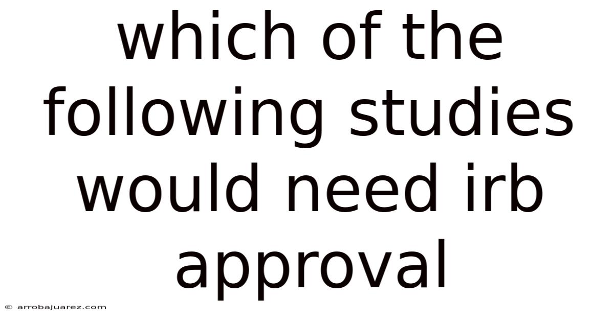 Which Of The Following Studies Would Need Irb Approval
