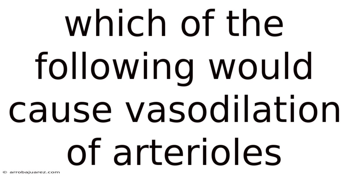 Which Of The Following Would Cause Vasodilation Of Arterioles