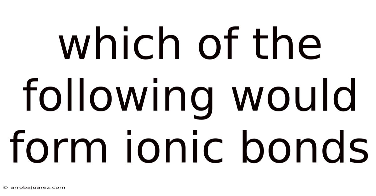 Which Of The Following Would Form Ionic Bonds