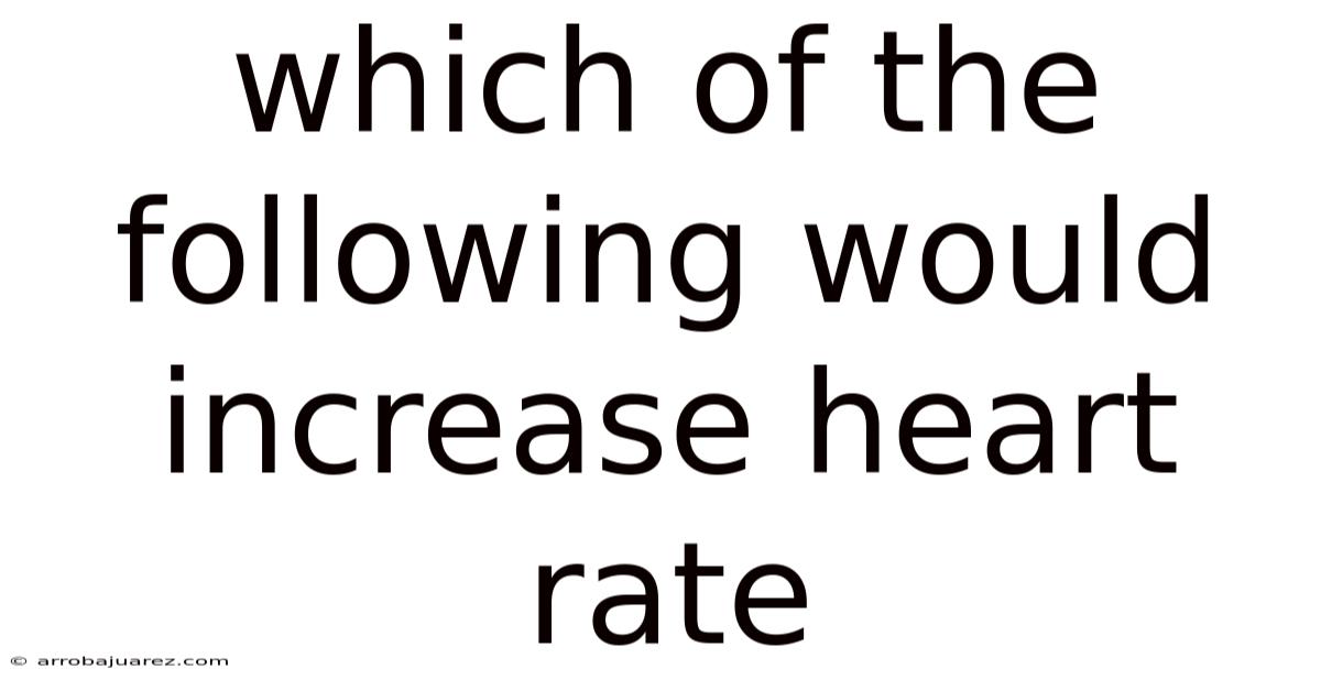Which Of The Following Would Increase Heart Rate