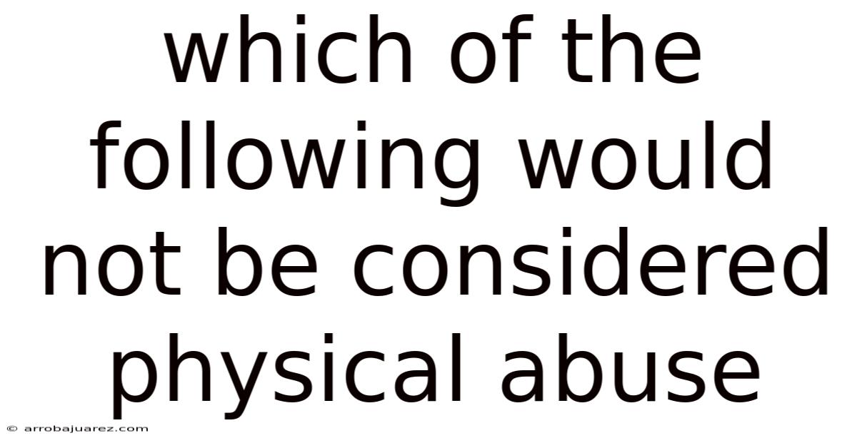 Which Of The Following Would Not Be Considered Physical Abuse