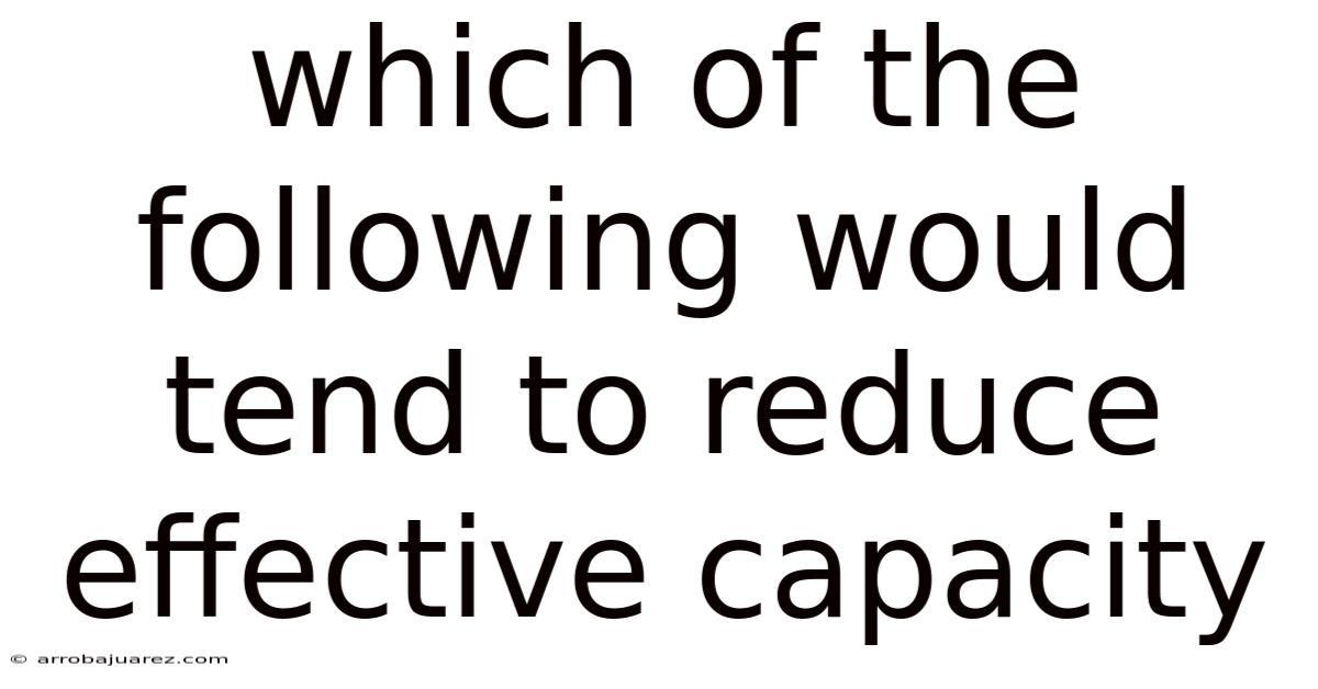 Which Of The Following Would Tend To Reduce Effective Capacity