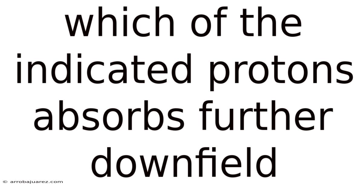 Which Of The Indicated Protons Absorbs Further Downfield