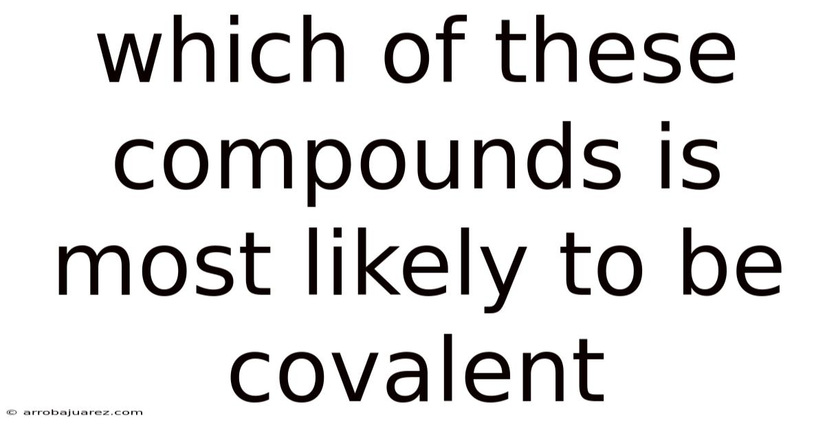Which Of These Compounds Is Most Likely To Be Covalent