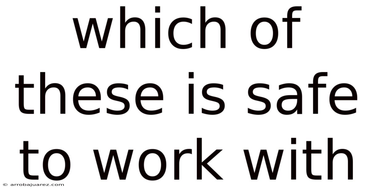 Which Of These Is Safe To Work With