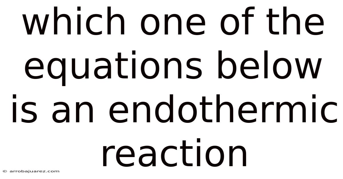 Which One Of The Equations Below Is An Endothermic Reaction