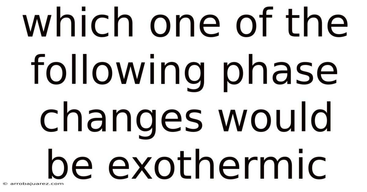Which One Of The Following Phase Changes Would Be Exothermic
