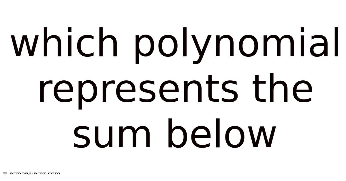 Which Polynomial Represents The Sum Below
