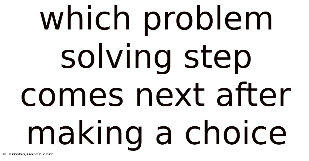 Which Problem Solving Step Comes Next After Making A Choice