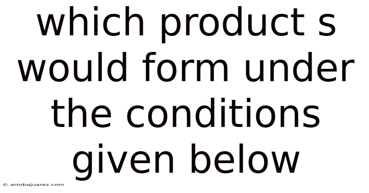 Which Product S Would Form Under The Conditions Given Below