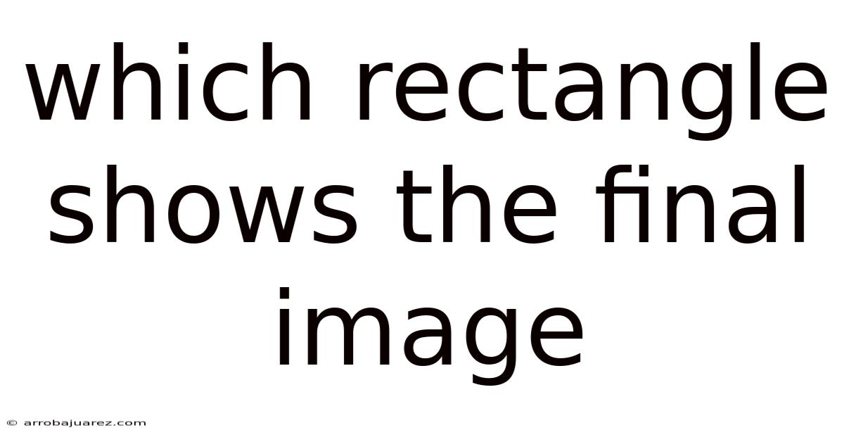 Which Rectangle Shows The Final Image