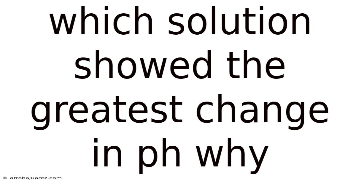 Which Solution Showed The Greatest Change In Ph Why
