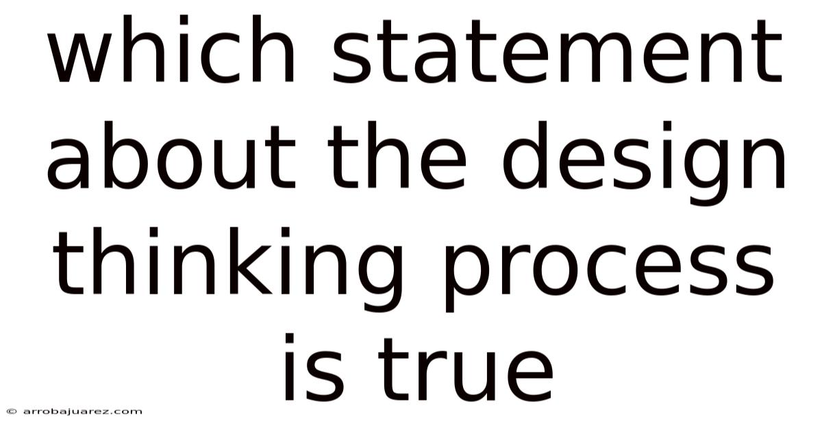 Which Statement About The Design Thinking Process Is True