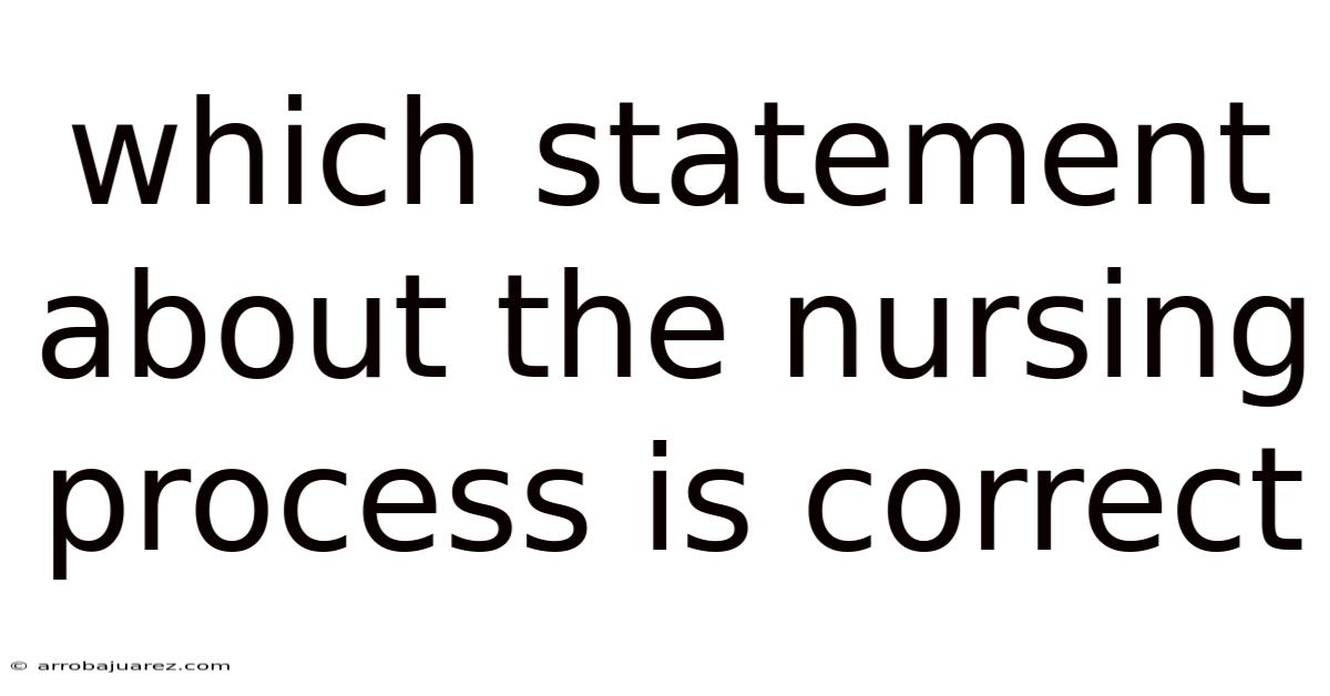 Which Statement About The Nursing Process Is Correct