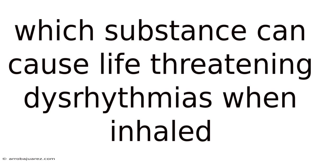 Which Substance Can Cause Life Threatening Dysrhythmias When Inhaled
