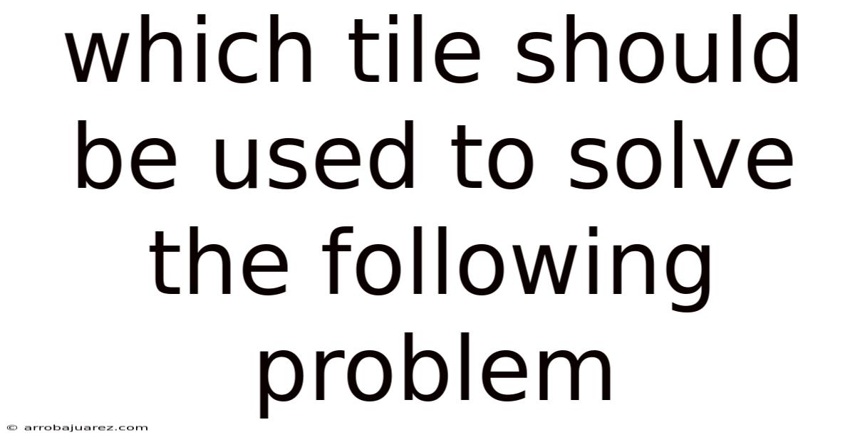 Which Tile Should Be Used To Solve The Following Problem