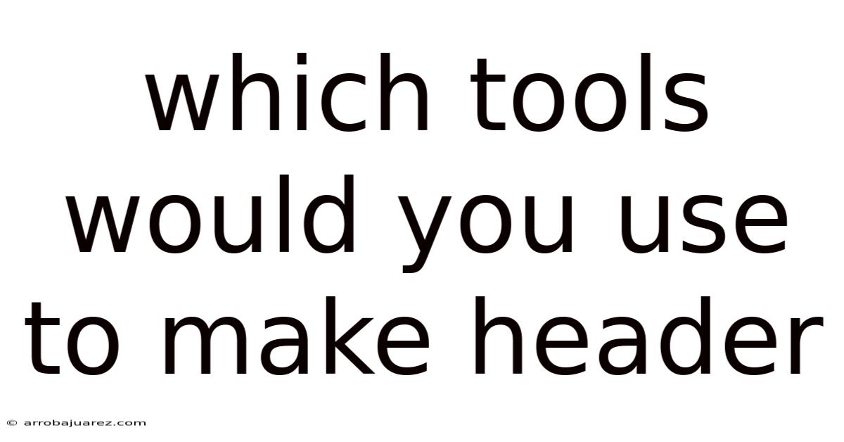 Which Tools Would You Use To Make Header