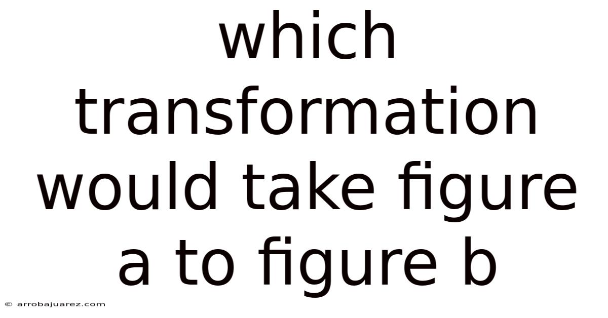 Which Transformation Would Take Figure A To Figure B