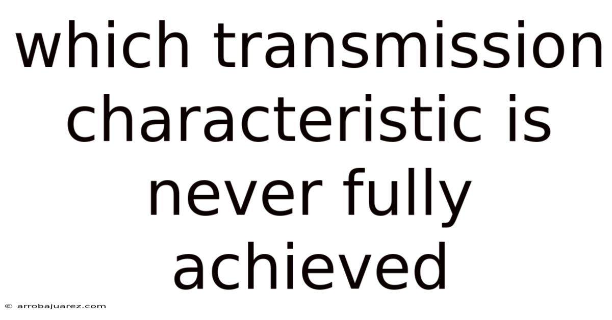 Which Transmission Characteristic Is Never Fully Achieved