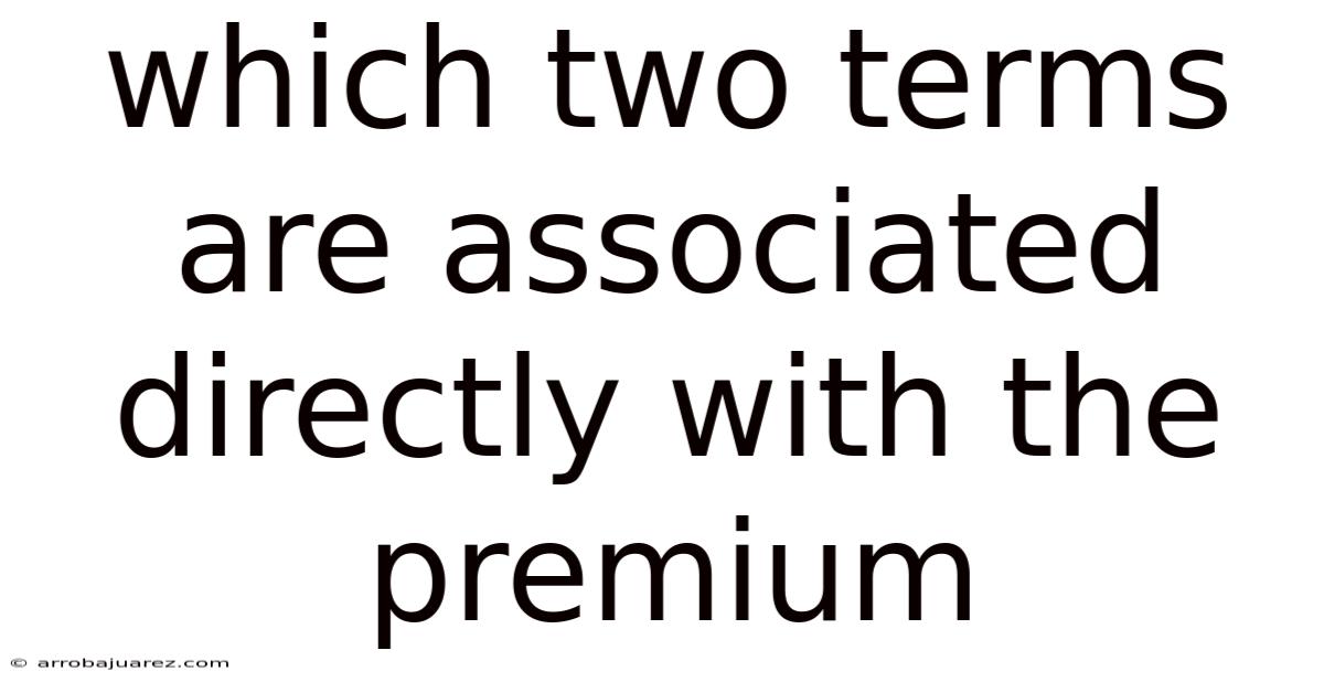 Which Two Terms Are Associated Directly With The Premium