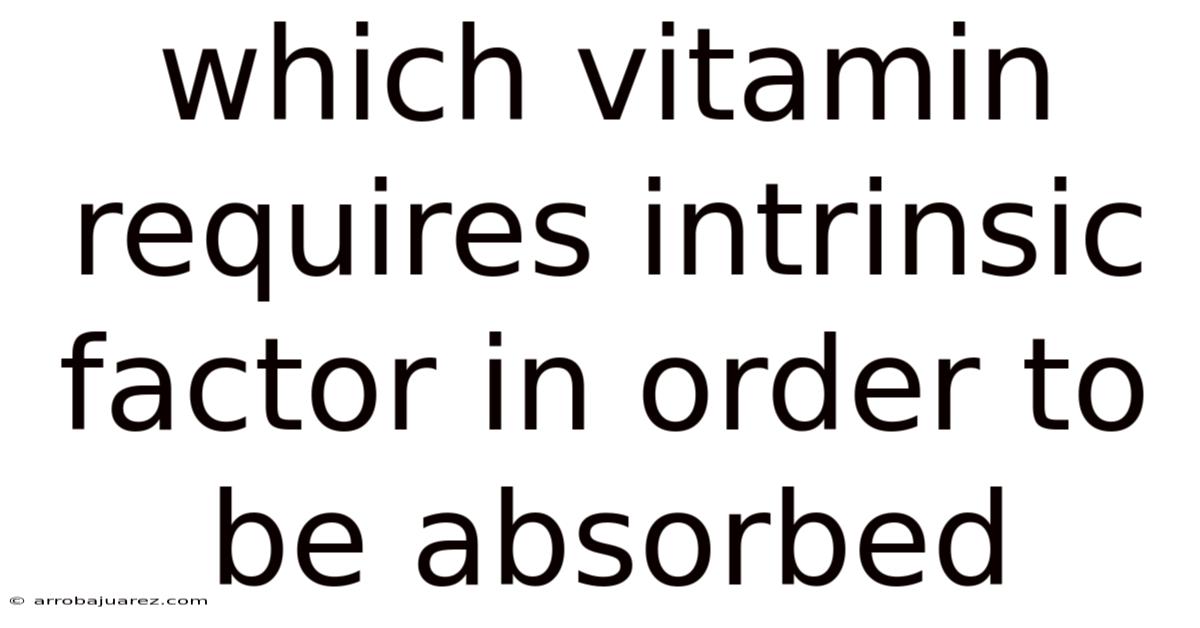 Which Vitamin Requires Intrinsic Factor In Order To Be Absorbed