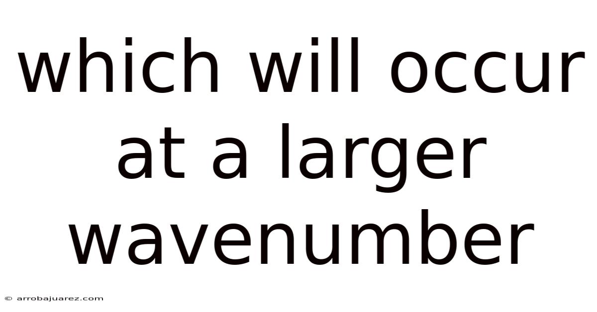 Which Will Occur At A Larger Wavenumber