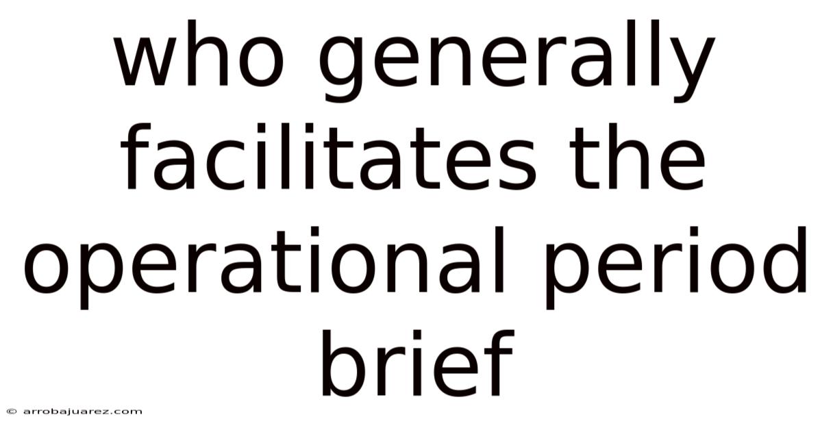 Who Generally Facilitates The Operational Period Brief