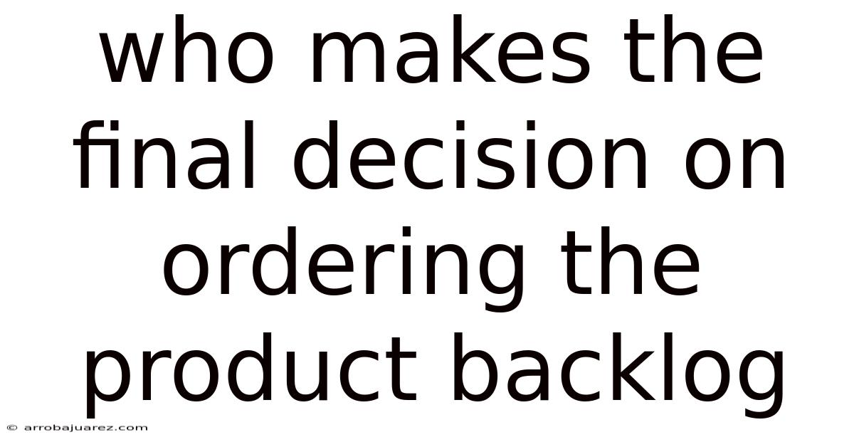 Who Makes The Final Decision On Ordering The Product Backlog