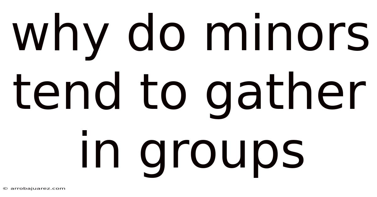 Why Do Minors Tend To Gather In Groups