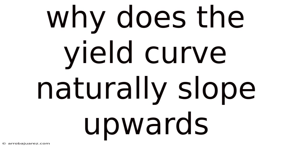 Why Does The Yield Curve Naturally Slope Upwards