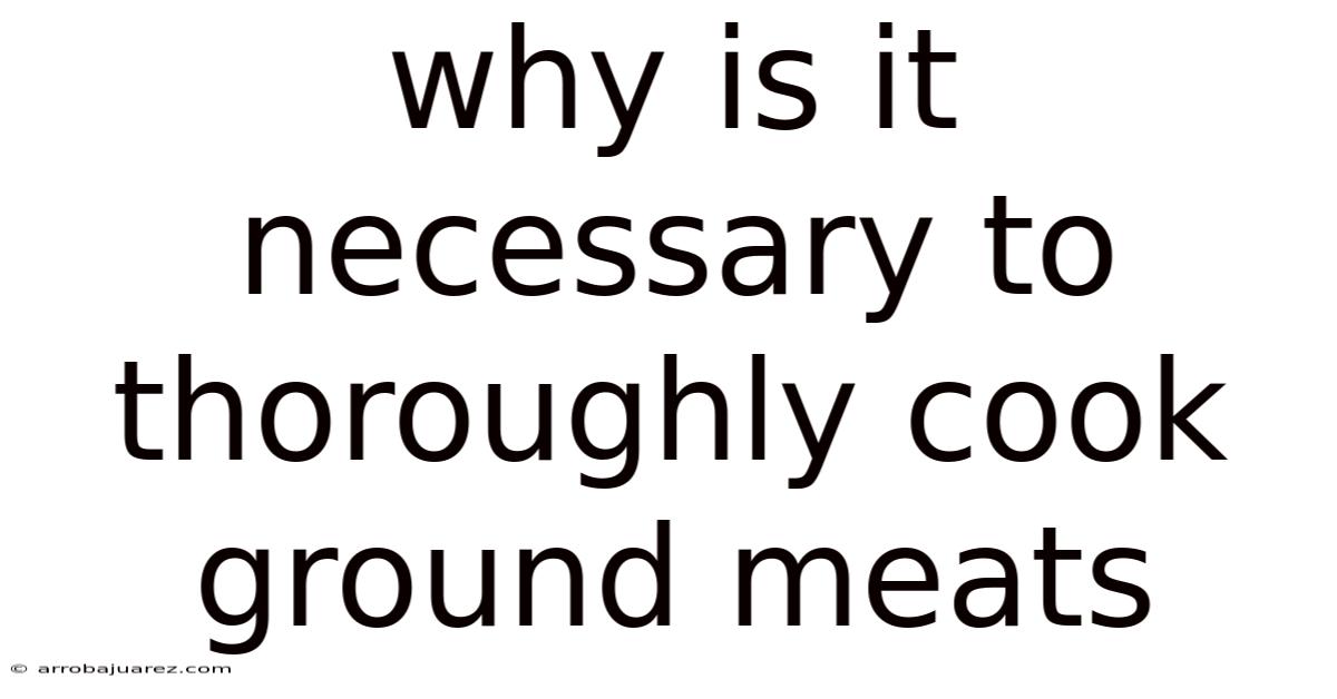 Why Is It Necessary To Thoroughly Cook Ground Meats