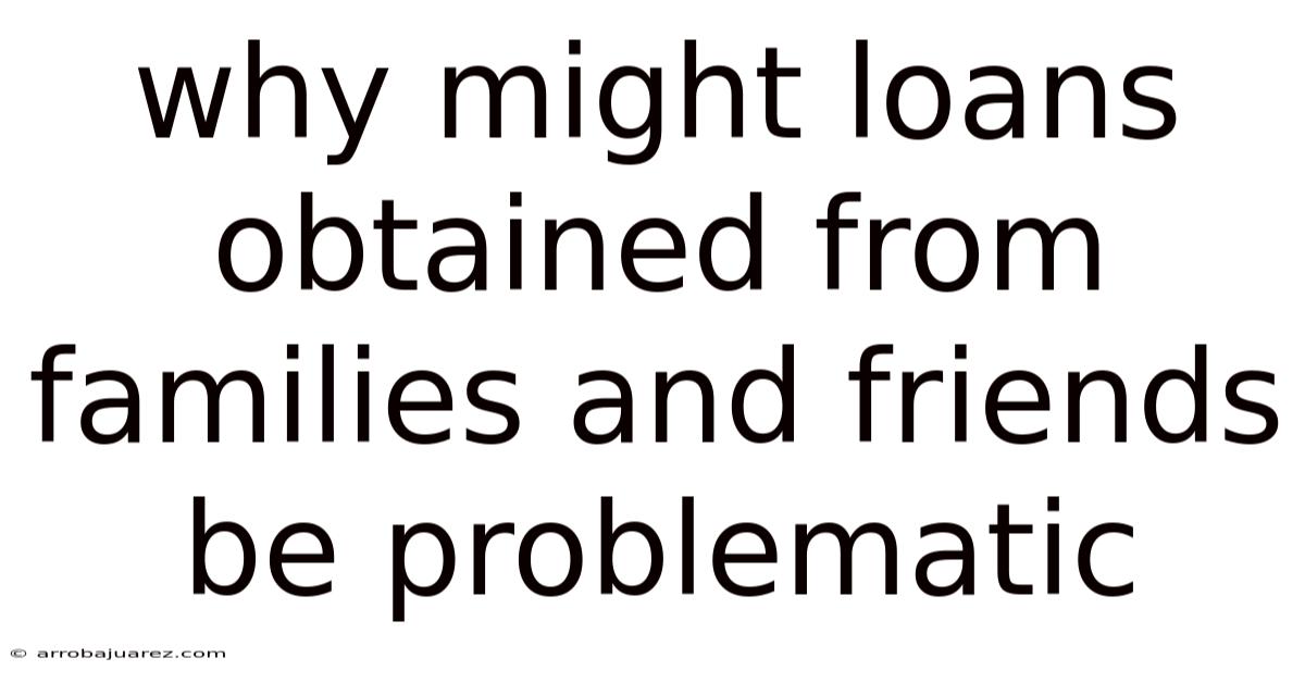 Why Might Loans Obtained From Families And Friends Be Problematic