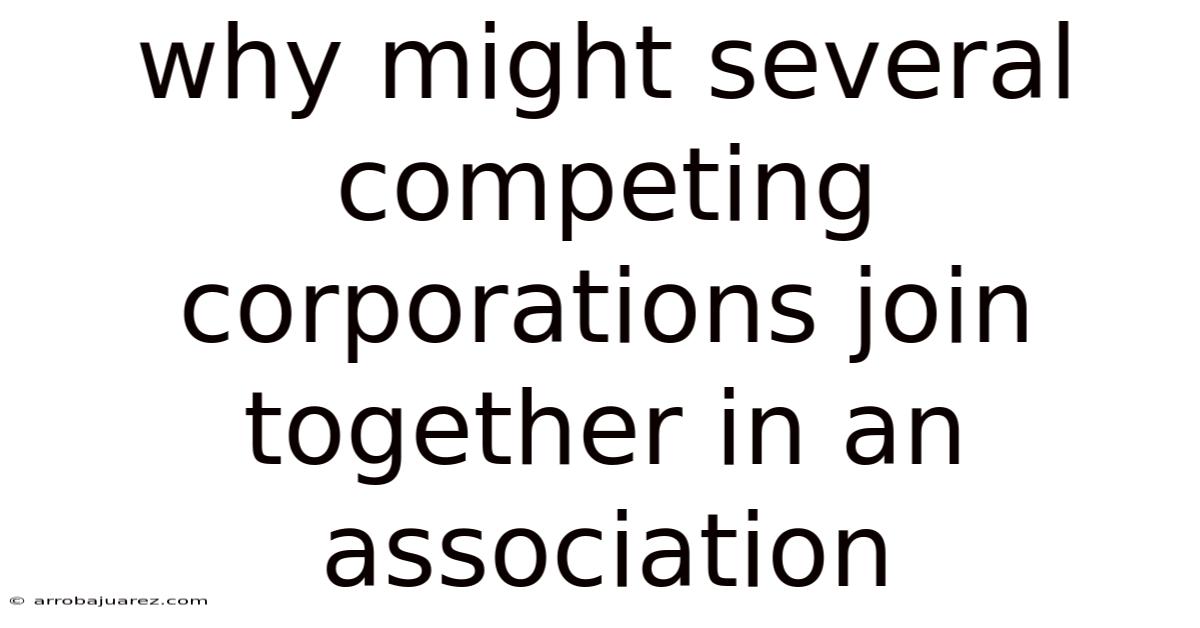 Why Might Several Competing Corporations Join Together In An Association
