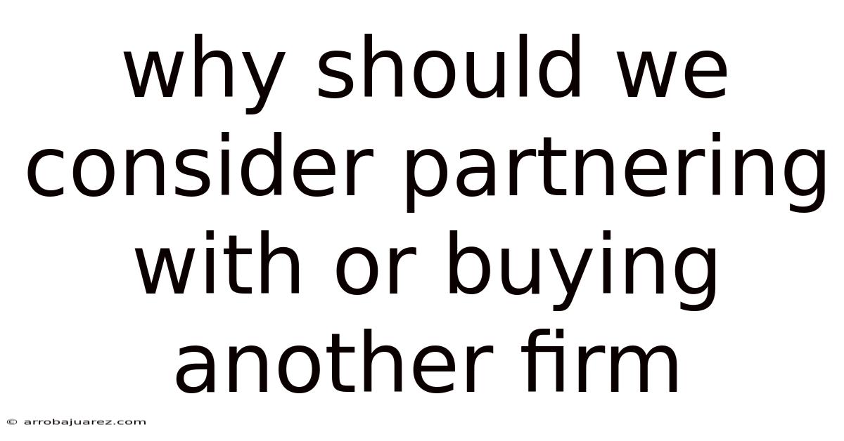 Why Should We Consider Partnering With Or Buying Another Firm