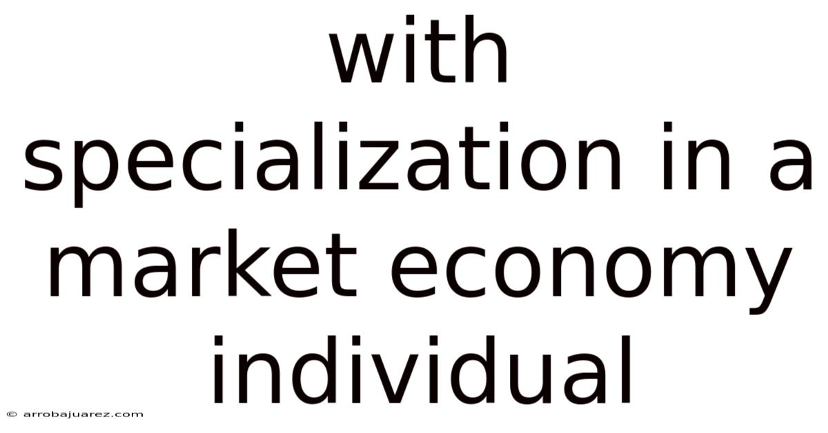 With Specialization In A Market Economy Individual