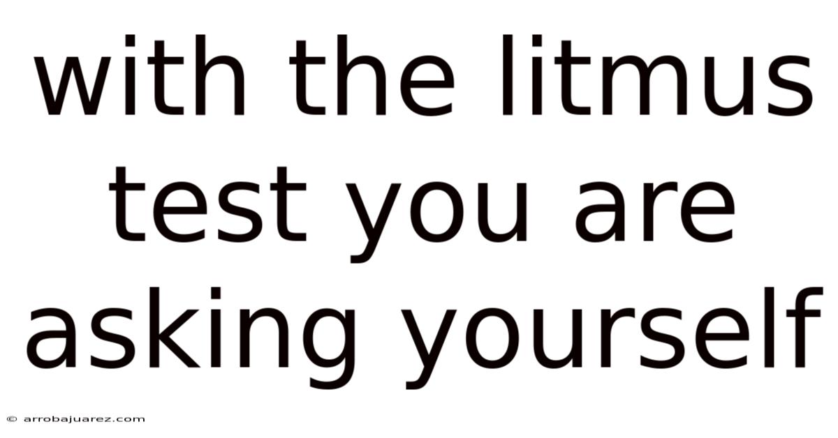 With The Litmus Test You Are Asking Yourself