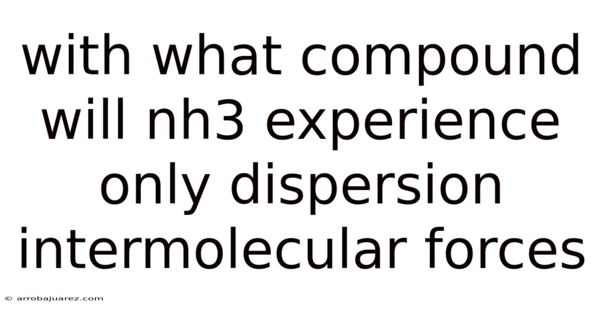 With What Compound Will Nh3 Experience Only Dispersion Intermolecular Forces