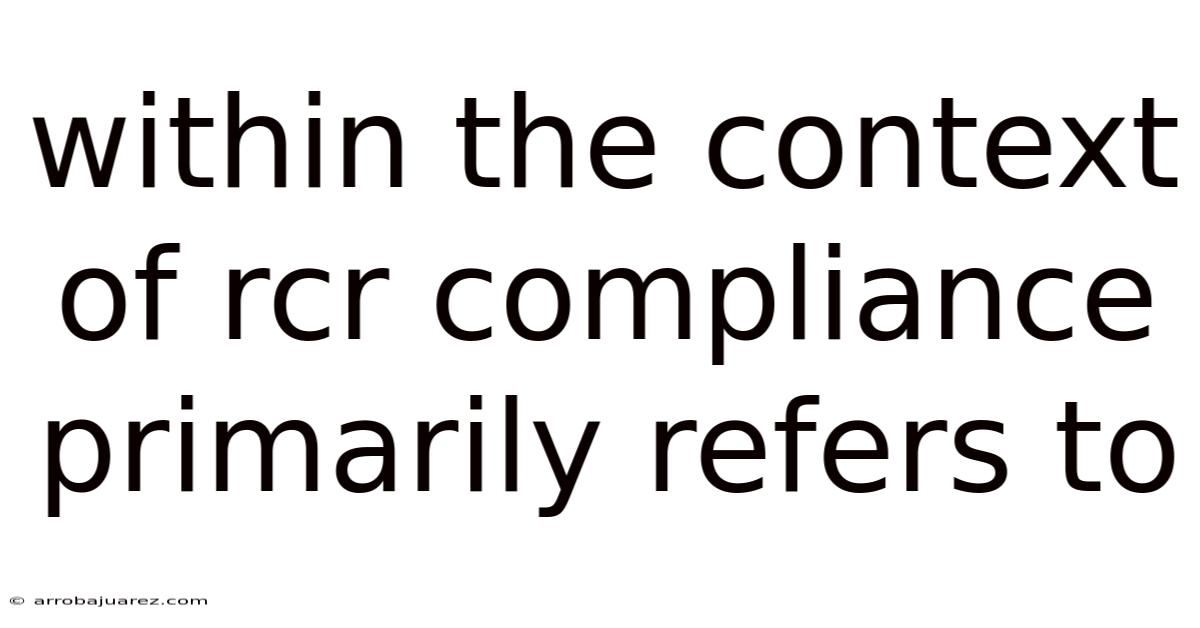 Within The Context Of Rcr Compliance Primarily Refers To