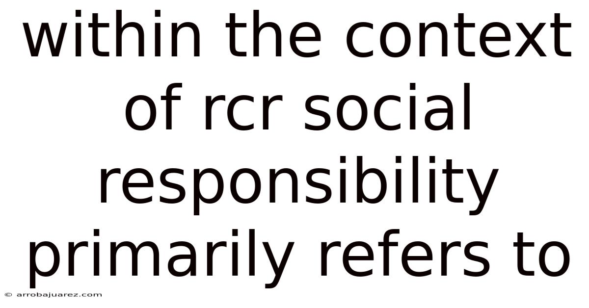 Within The Context Of Rcr Social Responsibility Primarily Refers To