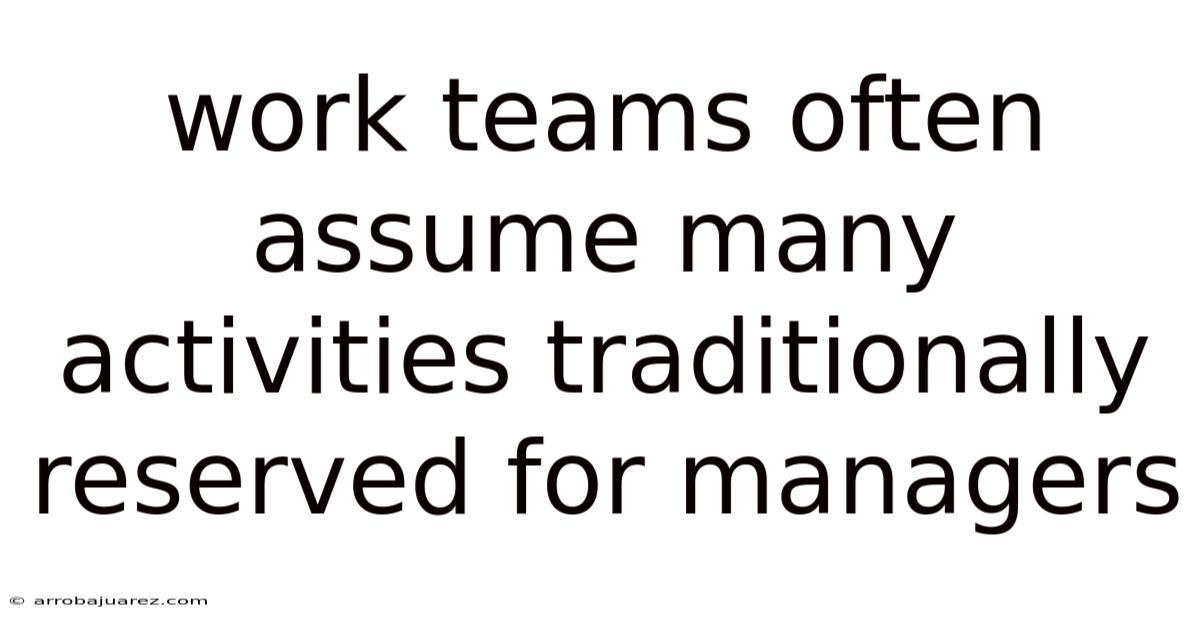 Work Teams Often Assume Many Activities Traditionally Reserved For Managers