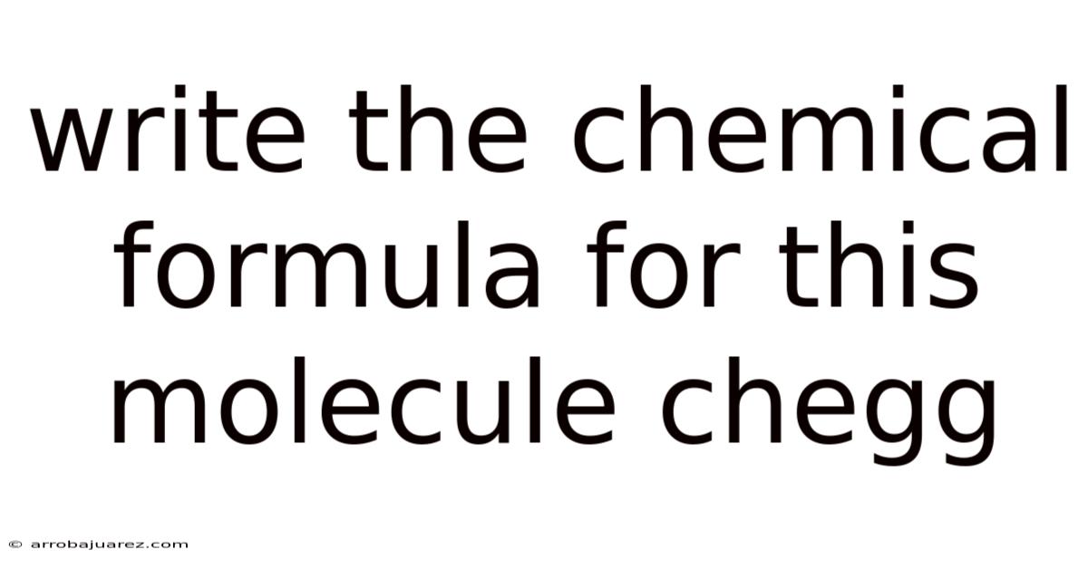 Write The Chemical Formula For This Molecule Chegg