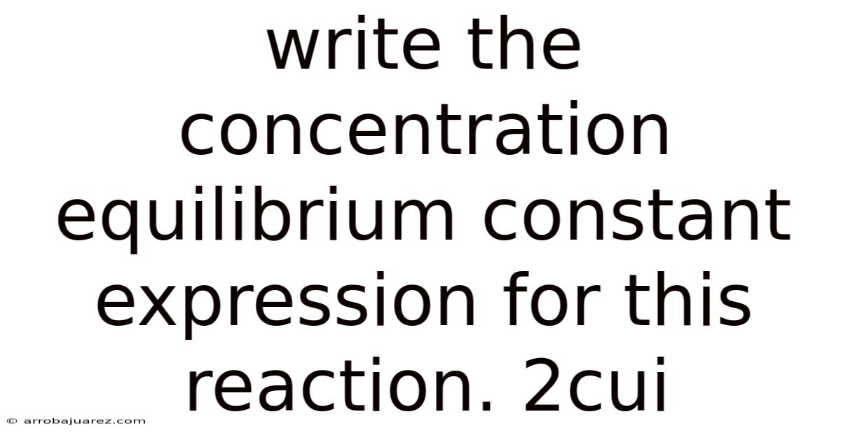 Write The Concentration Equilibrium Constant Expression For This Reaction. 2cui