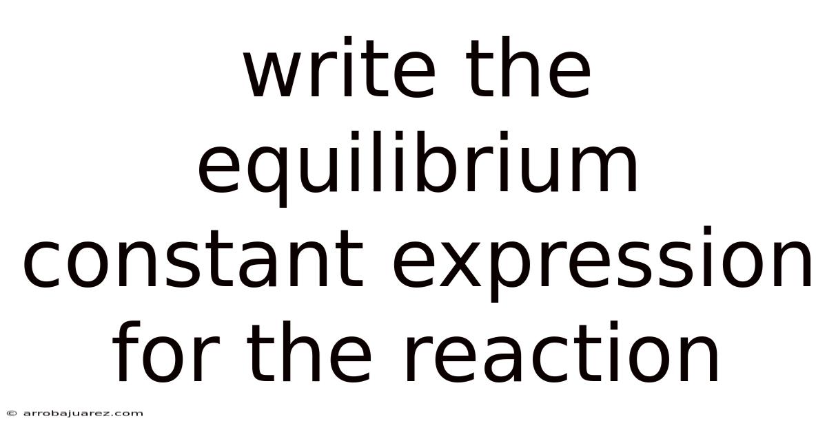 Write The Equilibrium Constant Expression For The Reaction