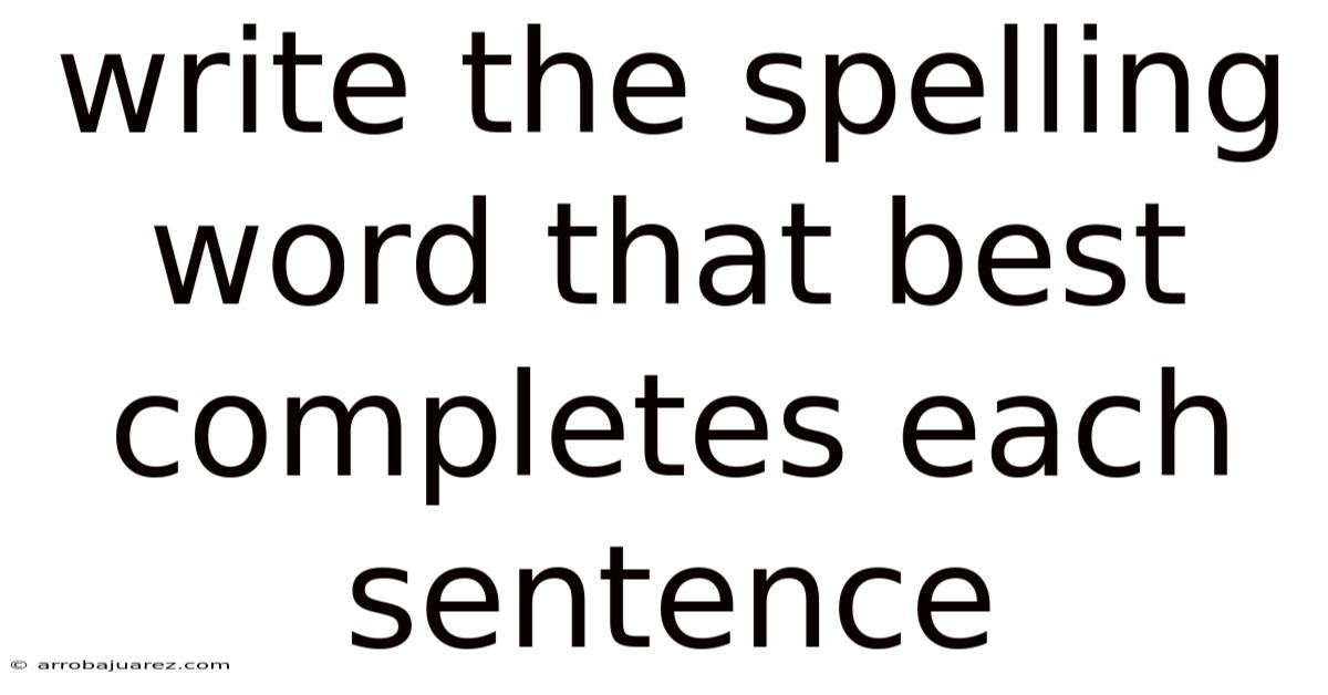 Write The Spelling Word That Best Completes Each Sentence