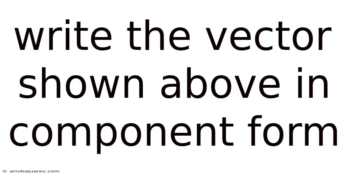 Write The Vector Shown Above In Component Form